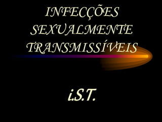 i.S.T.
INFECÇÕES
SEXUALMENTE
TRANSMISSÍVEIS
 