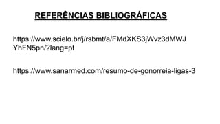 https://www.scielo.br/j/rsbmt/a/FMdXKS3jWvz3dMWJ
YhFN5pn/?lang=pt
https://www.sanarmed.com/resumo-de-gonorreia-ligas-3
REFERÊNCIAS BIBLIOGRÁFICAS
 