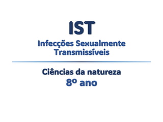 IST
Infecções Sexualmente
Transmissíveis
Ciências da natureza
8º ano
 