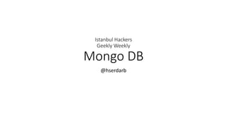 Istanbul Hackers
Geekly Weekly
Mongo DB
@hserdarb
 