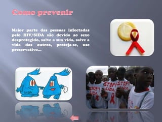 Maior parte das pessoas infectadas
pelo HIV/SIDA são devido ao sexo
desprotegido, salve a sua vida, salve a
vida dos outros, proteja-se, use
preservativo…
 