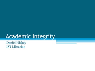 Academic Integrity Daniel Hickey IST Librarian 