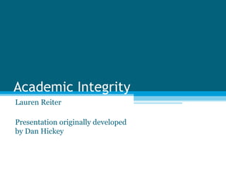 Academic Integrity
Lauren Reiter

Presentation originally developed
by Dan Hickey
 