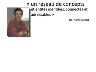« un réseau de concepts et entités identifiés, connectés et adressables » Bernard Vatant 