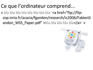 Ce que l’ordinateur comprend... «  bla bla bla bla bla bla bla bla ‘ <a href="ftp://ftp-sop.inria.fr/acacia/fgandon/research/ic2006/FabienGandon_WSS_Paper.pdf" > bla bla bla bla bla </a> ’  »  