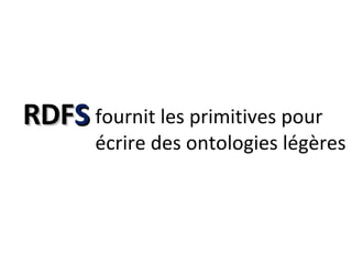 RDF S fournit les primitives pour écrire des ontologies légères 