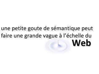 Web une petite goute de sémantique peut faire une grande vague à l’échelle du 
