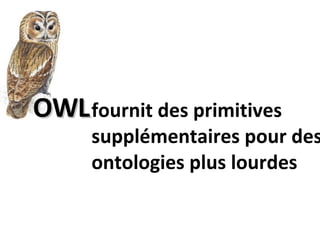 OWL fournit des primitives supplémentaires pour des ontologies plus lourdes 