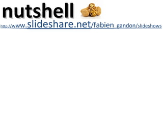 <ul><li>http:/ / w w w . slideshare .net / fabien _ gandon /slideshows </li></ul>nutshell 