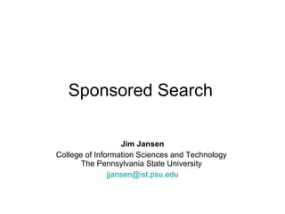 Sponsored Search   Jim Jansen College of Information Sciences and Technology  The Pennsylvania State University  [email_address] 