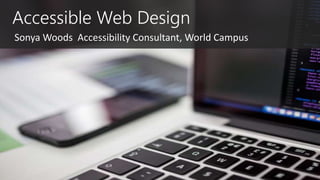Accessible Web Design
Sonya Woods Accessibility Consultant, World Campus
 