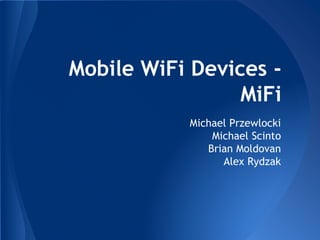 Mobile WiFi Devices -
MiFi
Michael Przewlocki
Michael Scinto
Brian Moldovan
Alex Rydzak
 