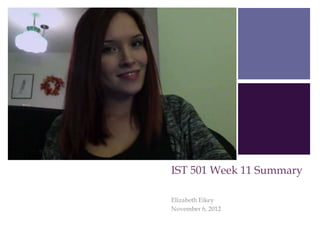 +




    IST 501 Week 11 Summary

    Elizabeth Eikey
    November 6, 2012
 