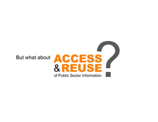 But what about
                 ACCESS
                 & REUSE
                                         ?
                 of Public Sector Information
 