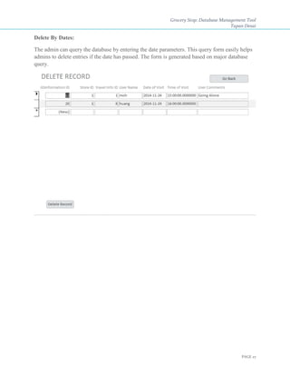 Grocery Stop: Database Management Tool
Tapan Desai
PAGE 27
Delete By Dates:
The admin can query the database by entering the date parameters. This query form easily helps
admins to delete entries if the date has passed. The form is generated based on major database
query.
 
