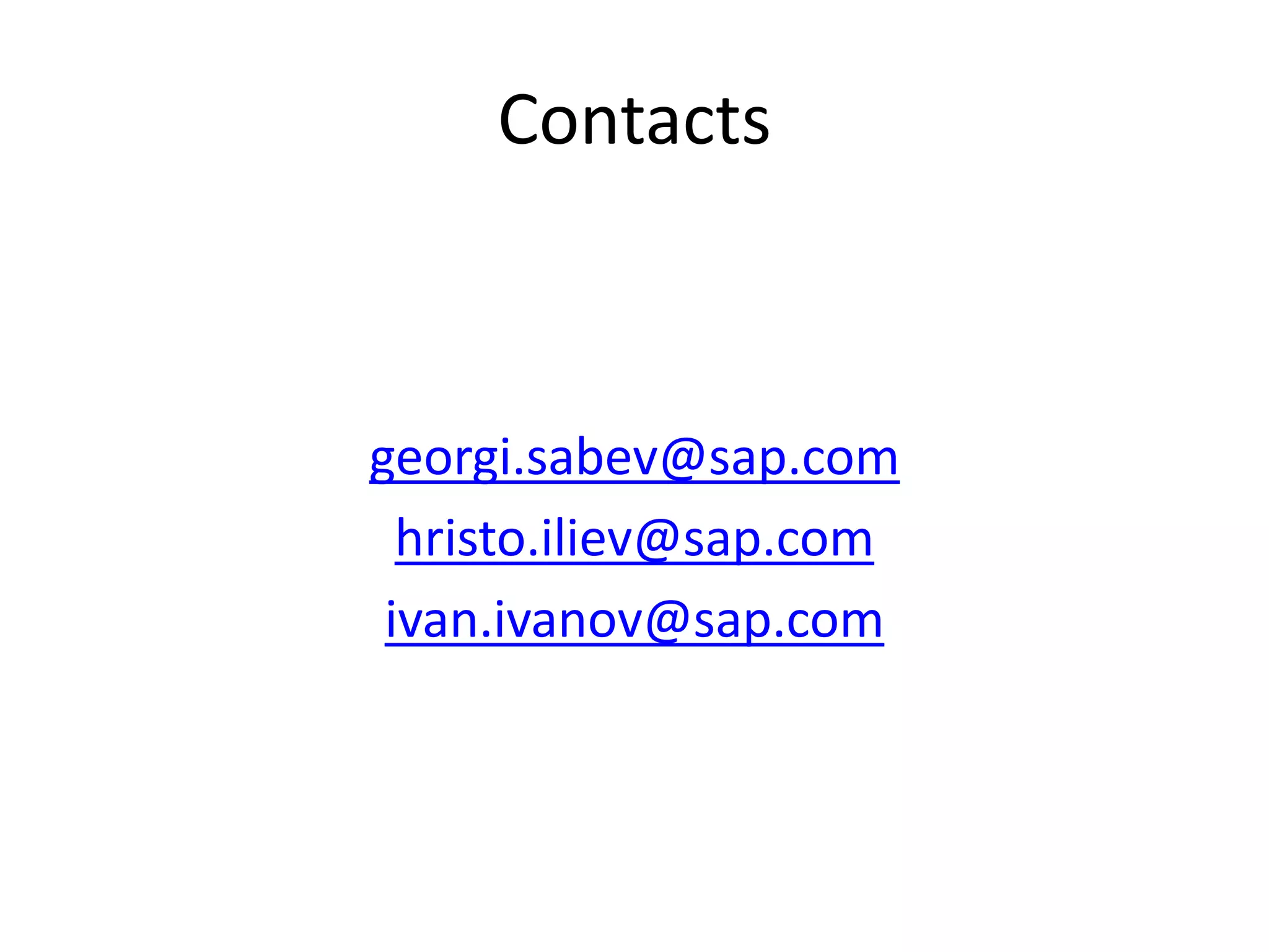 Contacts
georgi.sabev@sap.com
hristo.iliev@sap.com
ivan.ivanov@sap.com
 
