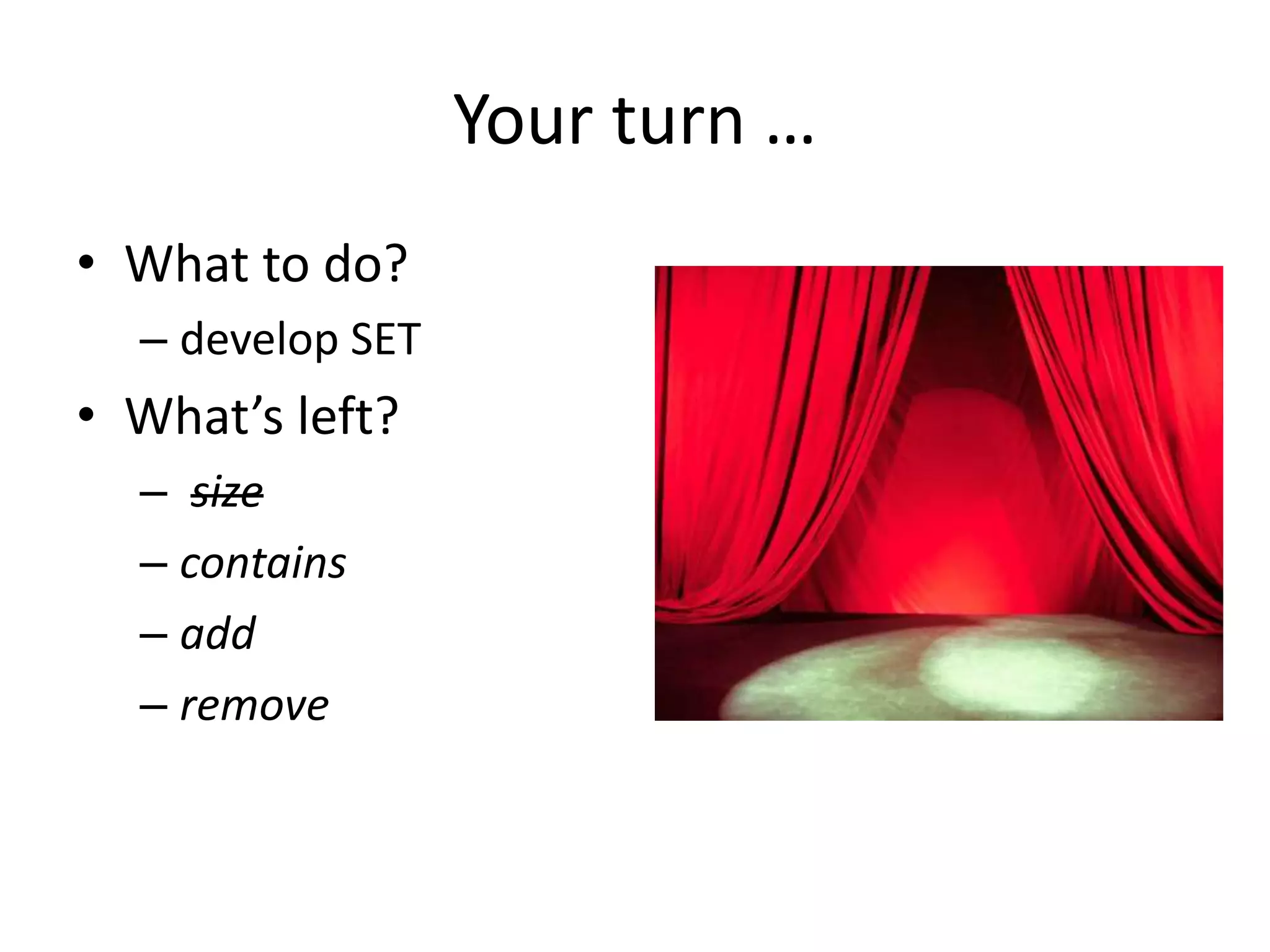 Your turn …
• What to do?
– develop SET
• What’s left?
– size
– contains
– add
– remove
 