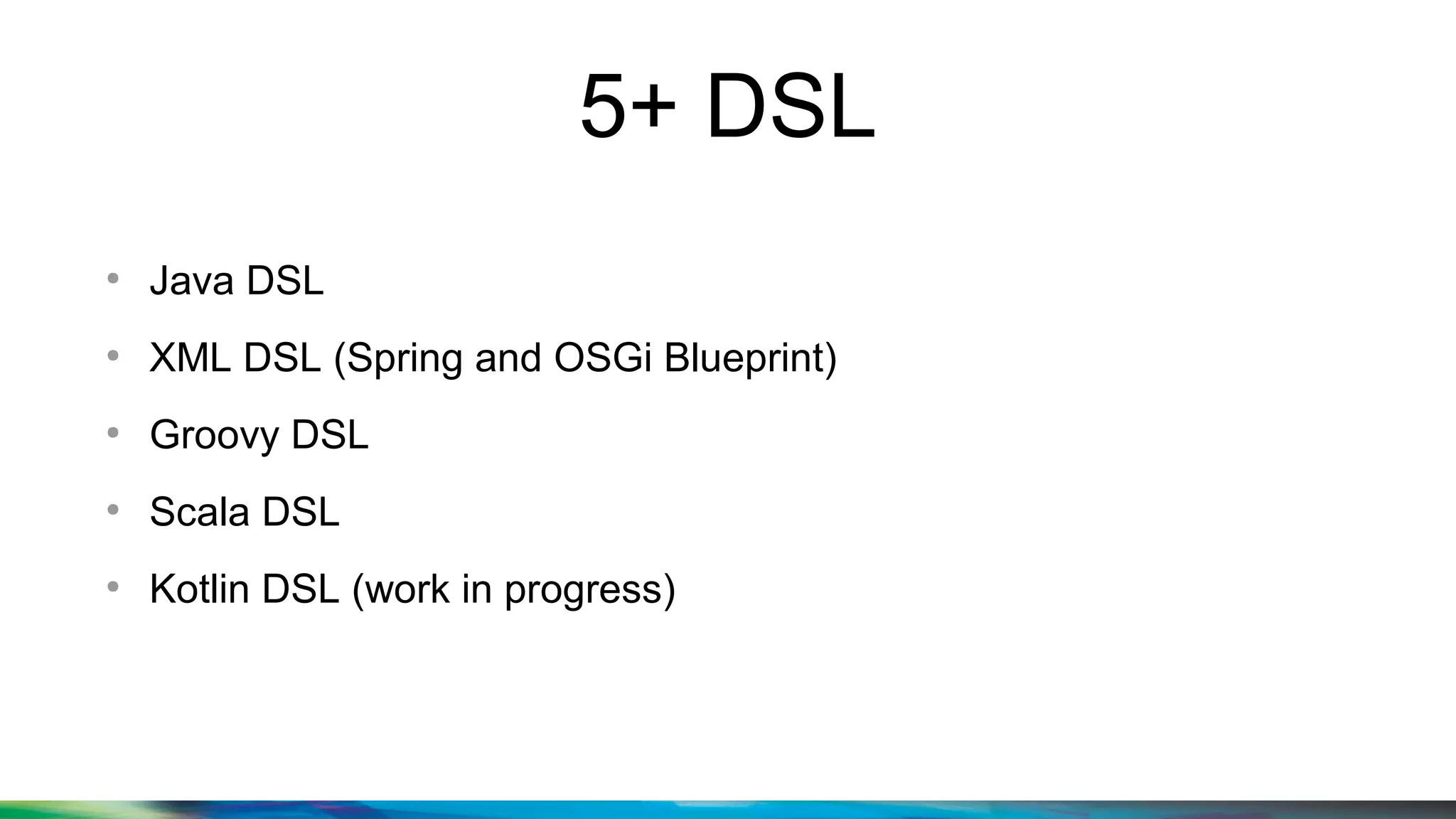 5+ DSL
●
Java DSL
●
XML DSL (Spring and OSGi Blueprint)
●
Groovy DSL
●
Scala DSL
●
Kotlin DSL (work in progress)
 