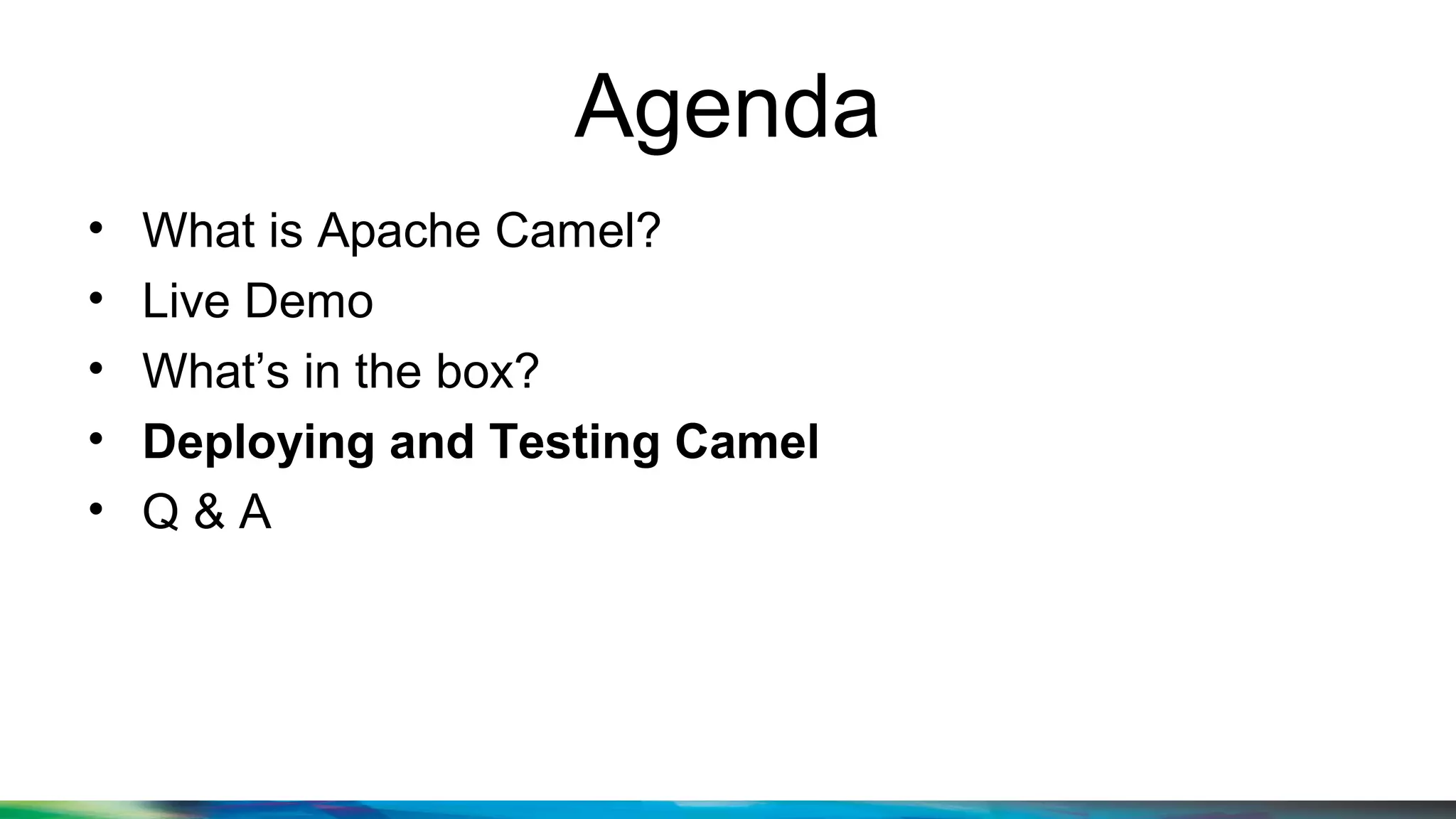 Agenda
• What is Apache Camel?
• Live Demo
• What’s in the box?
• Deploying and Testing Camel
• Q & A
 