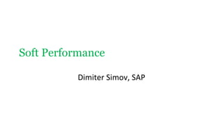 Soft Performance
Dimiter Simov, SAP
 