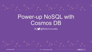 16 – 17 November, SofiaISTACON.ORG
Power-up NoSQL with
Cosmos DB
By @RaduVunvulea
 