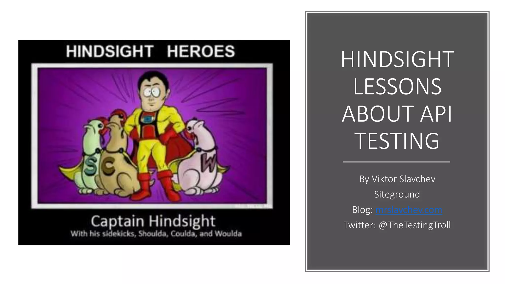 HINDSIGHT
LESSONS
ABOUT API
TESTING
By Viktor Slavchev
Siteground
Blog: mrslavchev.com
Twitter: @TheTestingTroll
 