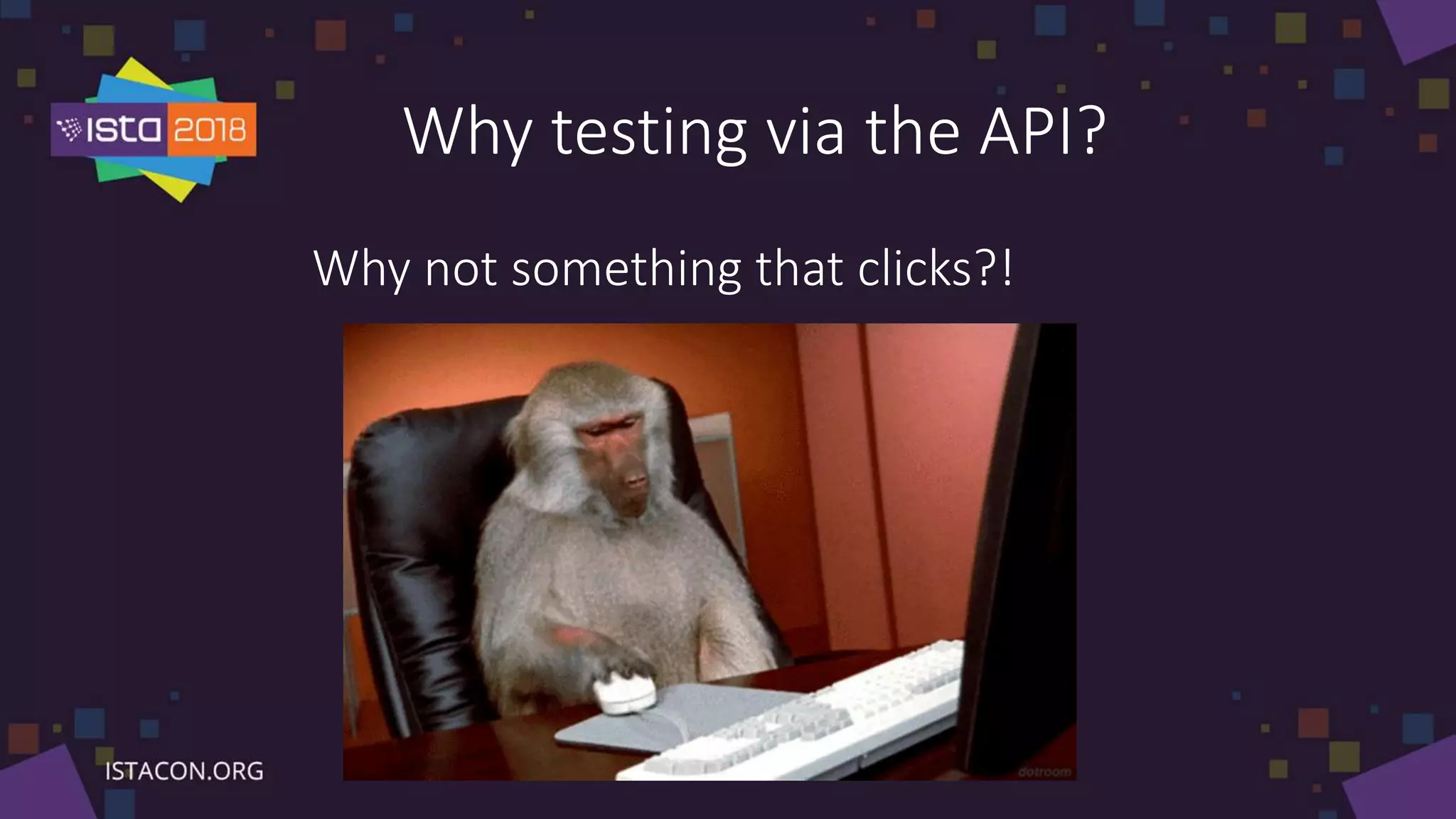 Why testing via the API?
Why not something that clicks?!
 
