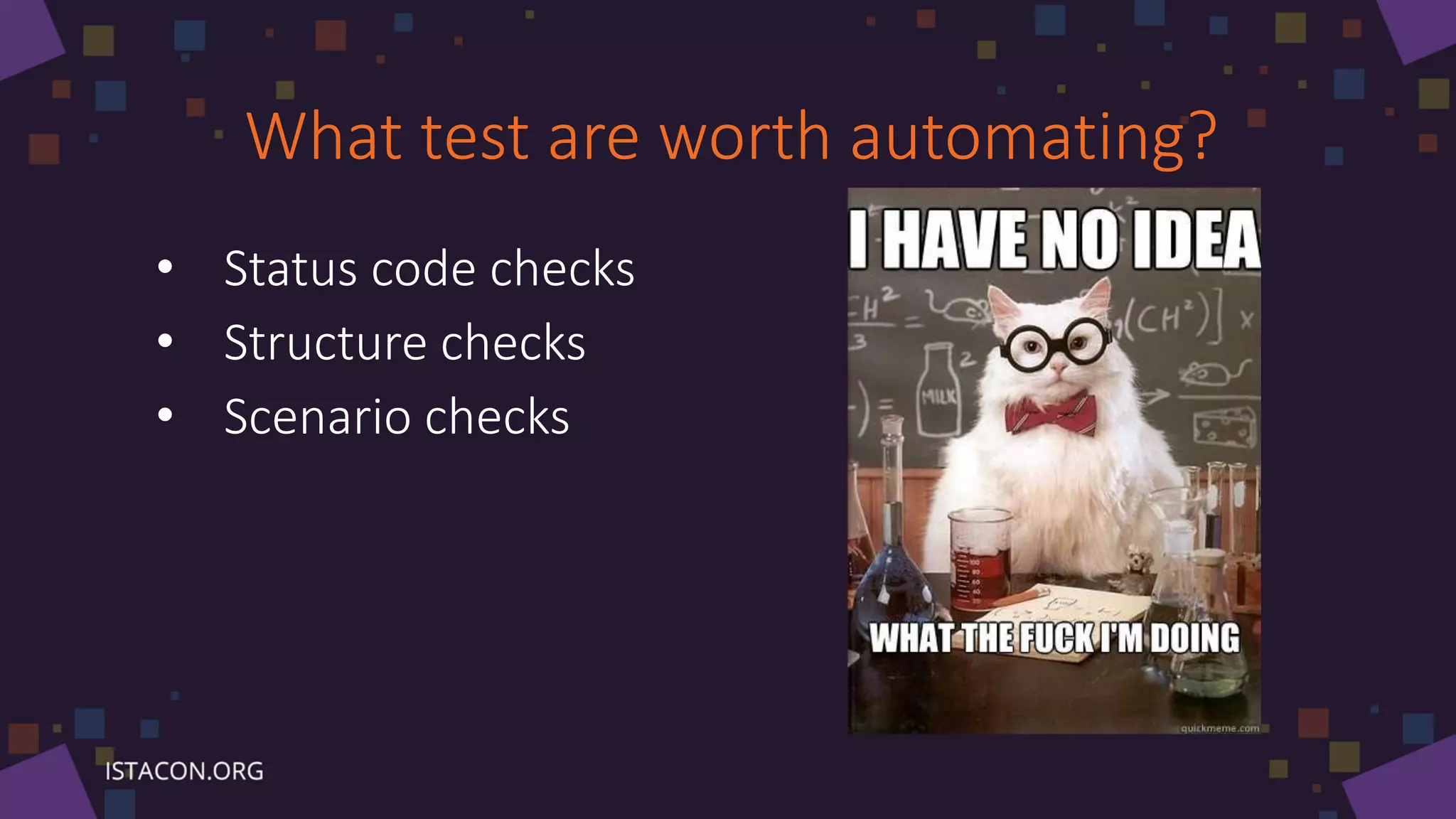 What test are worth automating?
• Status code checks
• Structure checks
• Scenario checks
 