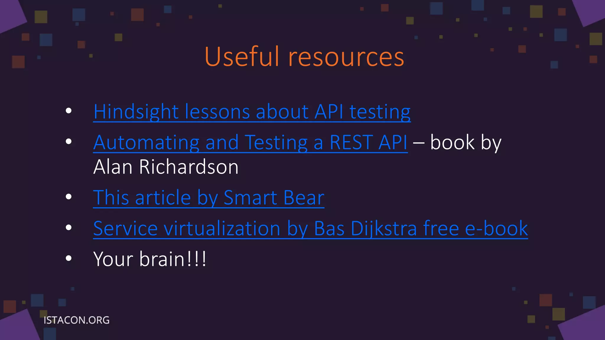 Useful resources
• Hindsight lessons about API testing
• Automating and Testing a REST API – book by
Alan Richardson
• This article by Smart Bear
• Service virtualization by Bas Dijkstra free e-book
• Your brain!!!
 