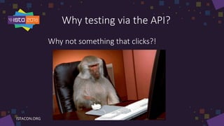 Why testing via the API?
Why not something that clicks?!
 