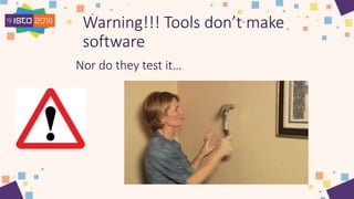 Warning!!! Tools don’t make
software
Nor do they test it…
 