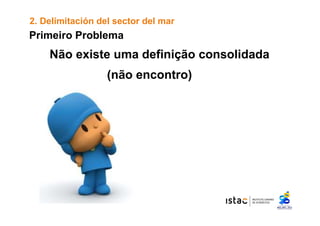 2. Delimitación del sector del mar 
Primeiro Problema 
Não existe uma definição consolidada 
(não encontro) 
 