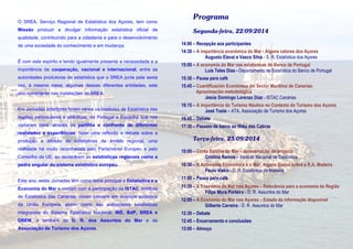 O SREA, Serviço Regional de Estatística dos Açores, tem como 
Missão produzir e divulgar informação estatística oficial de 
qualidade, contribuindo para a cidadania e para o desenvolvimento 
de uma sociedade do conhecimento e em mudança. 
É com este espírito e tendo igualmente presente a necessidade e a 
importância da cooperação, nacional e internacional, entre as 
autoridades produtoras de estatística que o SREA junta pela sexta 
vez, à mesma mesa, algumas dessas diferentes entidades, este 
ano novamente nas instalações do SREA. 
Em Jornadas anteriores foram vários os Institutos de Estatística das 
regiões peninsulares e atlânticas, de Portugal e Espanha que nos 
visitaram para, através da partilha e confronto de diferentes 
realidades e experiências, fazer uma reflexão e debate sobre a 
produção e difusão de estatísticas de âmbito regional, uma 
realidade há muito reconhecida pelo Parlamento Europeu e pelo 
Conselho da UE, ao declararem as estatísticas regionais como a 
pedra angular do sistema estatístico europeu. 
Este ano, estas Jornadas têm como tema principal a Estatística e a 
Economia do Mar e contam com a participação do ISTAC, Instituto 
de Estatística das Canárias, nosso parceiro em diversos projectos 
da União Europeia, assim como das autoridades estatísticas 
integrantes do Sistema Estatístico Nacional, INE, BdP, SREA e 
DREM, e também da D. R. dos Assuntos do Mar e da 
Associação de Turismo dos Açores. 
Programa 
Segunda-feira, 22/09/2014 
14:00 – Recepção aos participantes 
14:30 – A importância económica do Mar - Alguns valores dos Açores 
Augusto Elavai e Vasco Silva - S. R. Estatística dos Açores 
15:00 – A economia do Mar nas estatísticas do Banco de Portugal 
Luis Teles Dias - Departamento de Estatística do Banco de Portugal 
15:30 – Pausa para café 
15:45 – Cuantificación Económica del Sector Marítimo de Canarias: 
Aproximación metodológica 
Jesús Domingo Lorenzo Díaz - ISTAC Canárias 
16:15 – A importância do Turismo Náutico no Contexto do Turismo dos Açores 
José Toste – ATA, Associação de Turismo dos Açores 
16:45 – Debate 
17:30 – Passeio de barco ao Ilhéu das Cabras 
Terça-feira, 23/09/2014 
10:00 – Conta Satélite do Mar – apresentação do projecto 
Cristina Ramos – Instituto Nacional de Estatística 
10:30 – A Actividade Económica e o Mar: Alguns Dados sobre a R.A. Madeira 
Paulo Vieira - D. R. Estatística da Madeira 
11:00 – Pausa para café 
11:30 – A Economia do Mar nos Açores – Relevância para a economia da Região 
Filipe Mora Porteiro - D. R. Assuntos do Mar 
12:00 – A Economia do Mar nos Açores – Estado da informação disponível 
Gilberto Carreira - D. R. Assuntos do Mar 
12:30 – Debate 
12:45 – Encerramento e conclusões 
13:00 – Almoço 
 