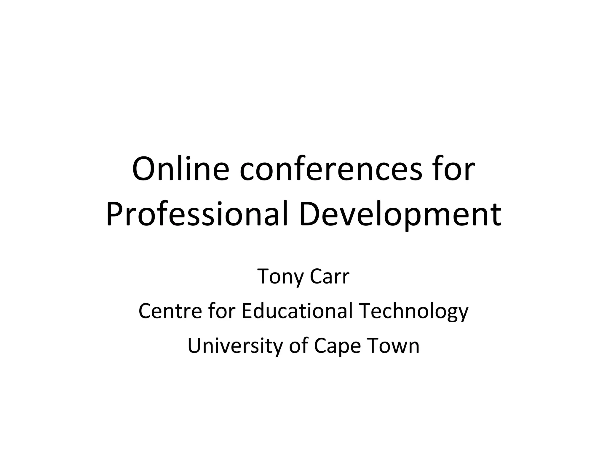 Online conferences for Professional Development Tony Carr Centre for Educational Technology University of Cape Town 