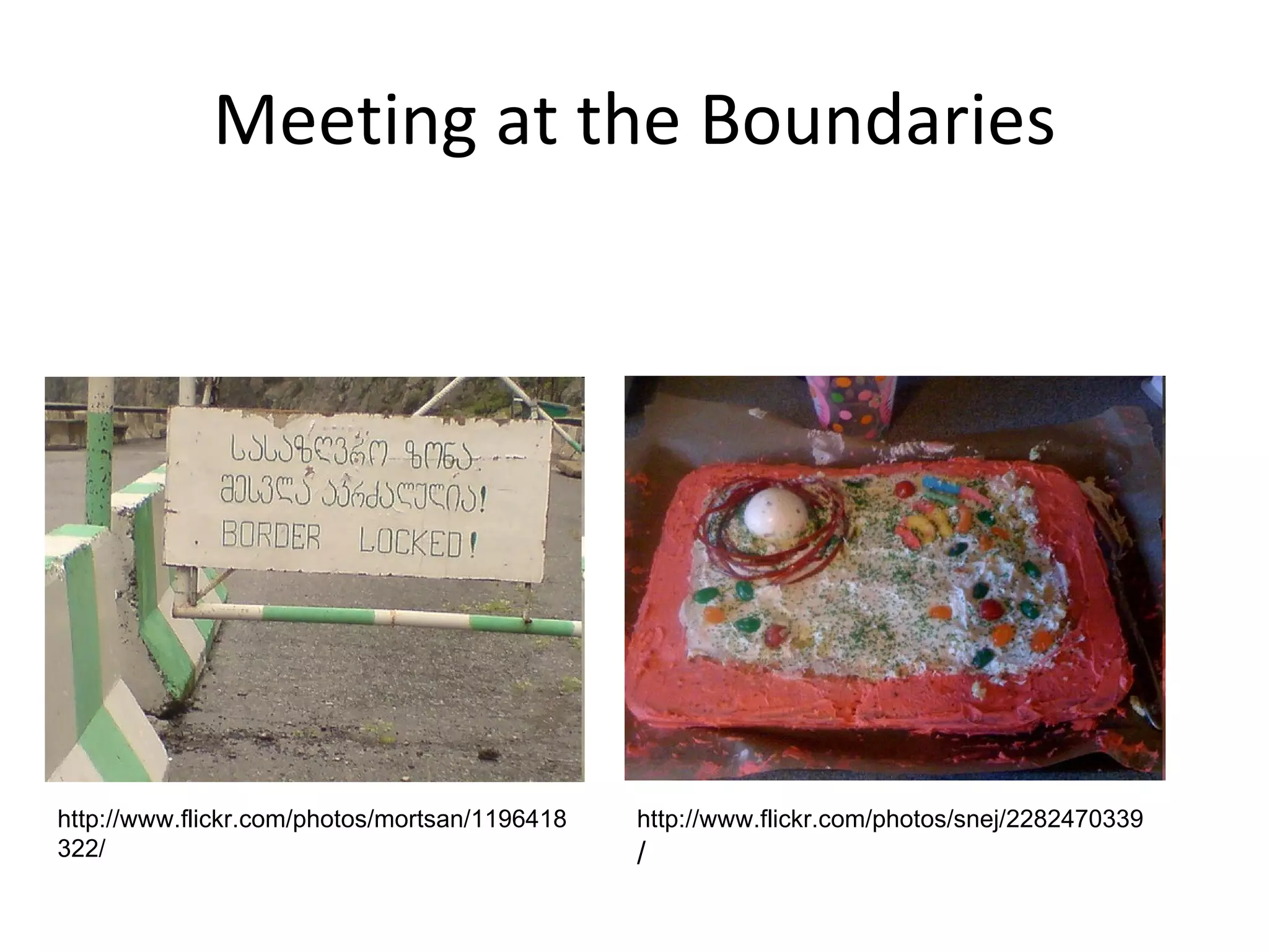 Meeting at the Boundaries http://www.flickr.com/photos/mortsan/1196418322/ http://www.flickr.com/photos/snej/2282470339 / 