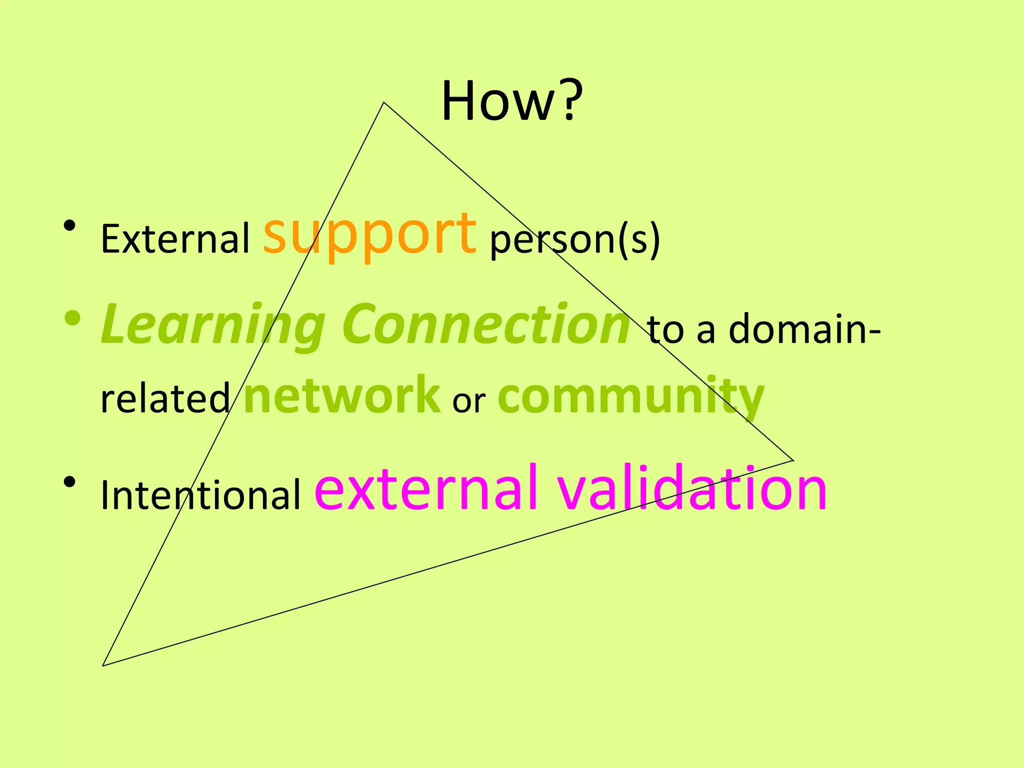 How? External  support  person(s) Learning Connection   to a domain-related  network   or   community Intentional  external validation 