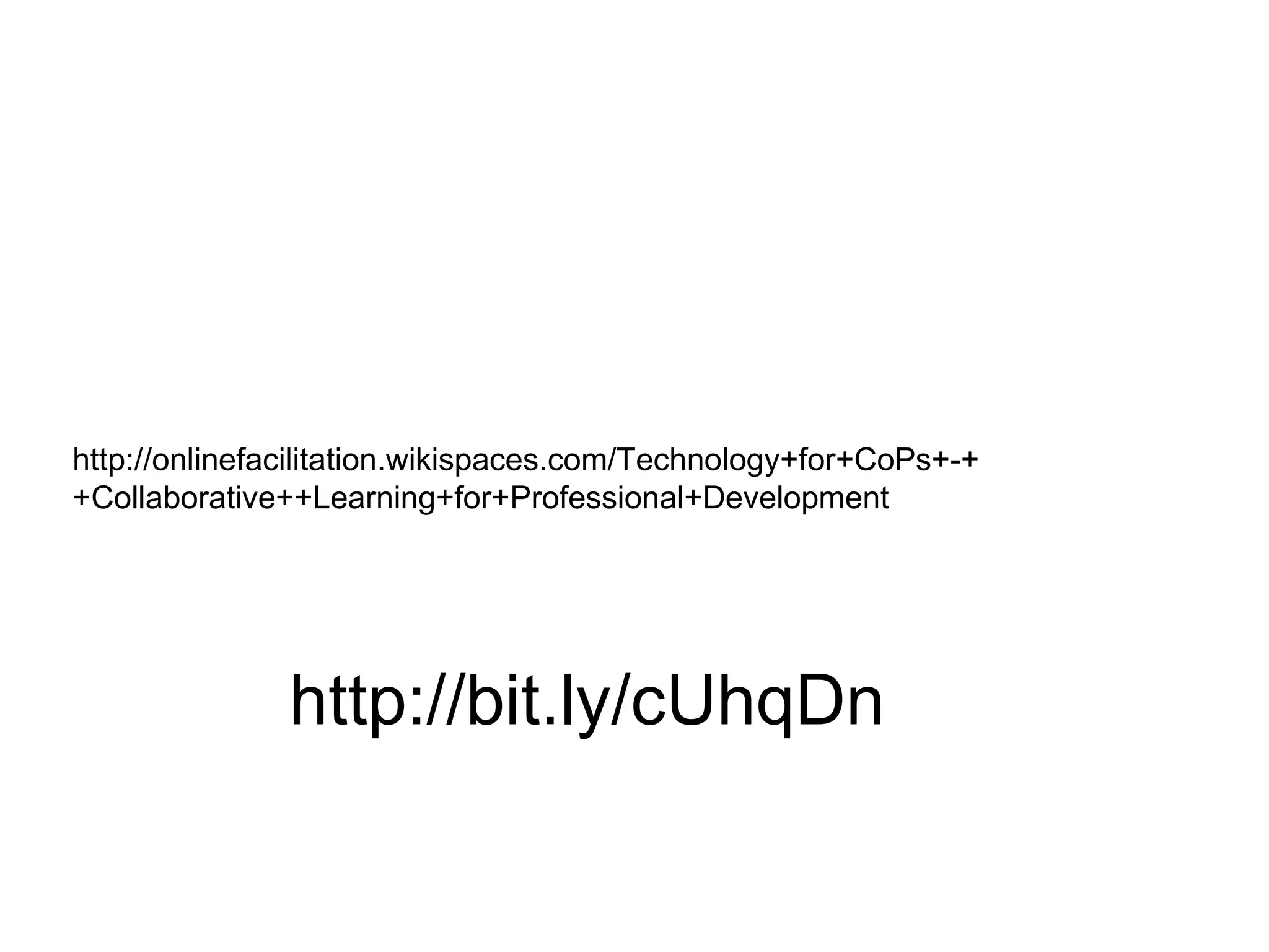 http://onlinefacilitation.wikispaces.com/Technology+for+CoPs+-++Collaborative++Learning+for+Professional+Development http://bit.ly/cUhqDn 