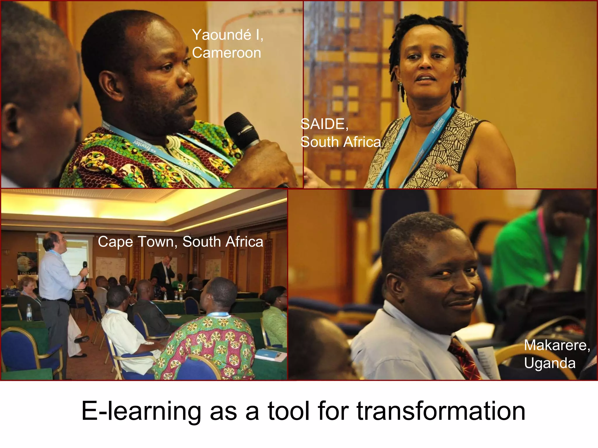 E-learning as a tool for transformation Makarere, Uganda SAIDE, South Africa Yaoundé I, Cameroon Cape Town, South Africa 