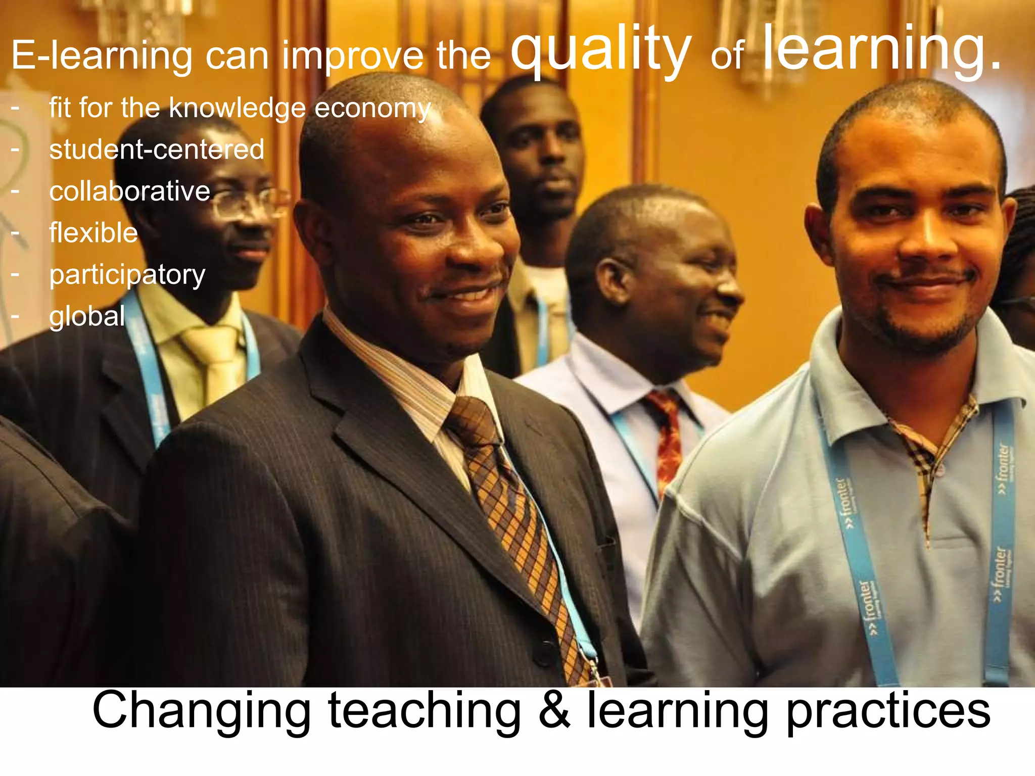 E-learning can improve the  quality  of  learning. fit for the knowledge economy student-centered collaborative flexible participatory global Changing teaching & learning practices 