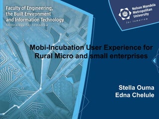Mobi-Incubation User Experience for
 Rural Micro and small enterprises



                         Stella Ouma
                        Edna Chelule
 