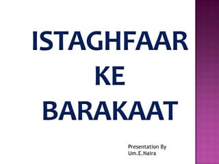 ISTAGHFAAR
KE
BARAKAAT
Presentation By
Um.E.Naira
 