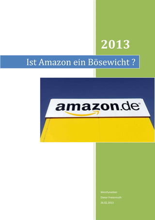 2013
Ist Amazon ein Bösewicht ?




                 Weinfunatiker
                 Dieter Freiermuth
                 26.02.2013
 