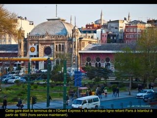 Cette gare était le terminus de « l’Orient Express » la romantique ligne reliant Paris à Istanbul à
partir de 1883 (hors service maintenant).
 