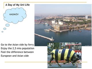 A Day of My Uni Life KADIKÖY Go to the Asian side by ferry Enjoy the 2,5 mio population Feel the difference between  European and Asian side 