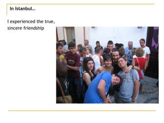 In Istanbul… I experienced the true,  sincere friendship 