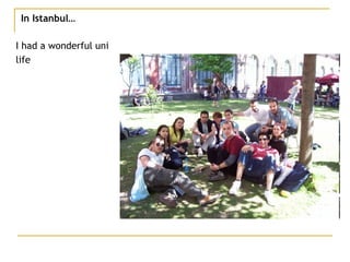 In Istanbul… I had a wonderful uni  life 