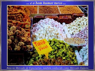 Baia no Mercado de Especiarias, também conhecido como Mercado Egípcio.  ... e o bom humor turco ...  