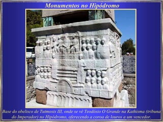 Base do obelisco de Tutmosis III, onde se vê Teodósio O Grande na Kathisma (tribuna do Imperador) no Hipódromo, oferecendo a coroa de louros a um vencedor. Monumentos no Hipódromo  