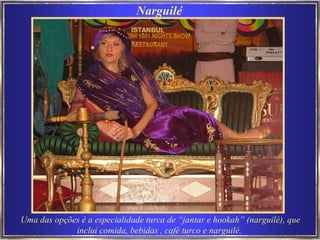 Narguilé Uma das opções é a especialidade turca de “jantar e hookah” (narguilé), que inclui comida, bebidas , café turco e narguilé.   