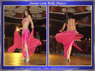 Jantar com Belly Dance Ou então um jantar com...  mas... quem precisa de legendas?   
